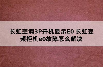 长虹空调3P开机显示E0 长虹变频柜机e0故障怎么解决